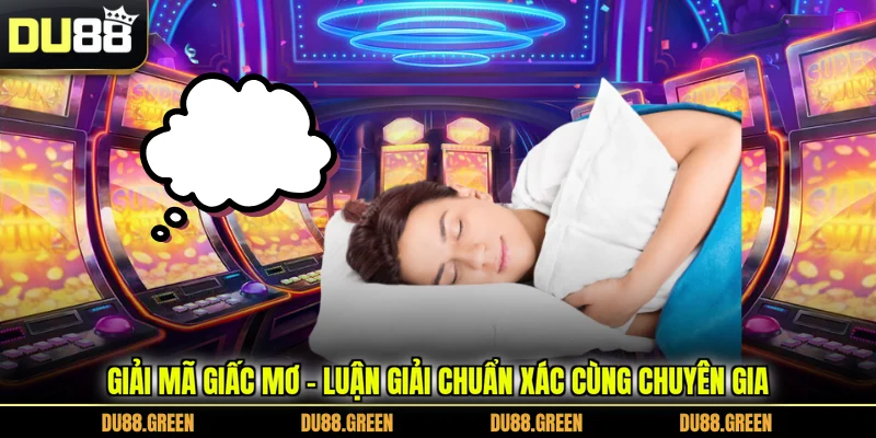 Giải Mã Giấc Mơ - Luận Giải Chuẩn Xác Cùng Chuyên Gia