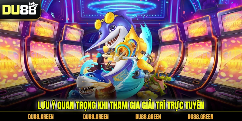 Lưu ý quan trọng khi tham gia giải trí trực tuyến