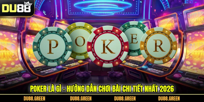 Poker Là Gì - Hướng Dẫn Chơi Bài Chi Tiết Nhất 2026