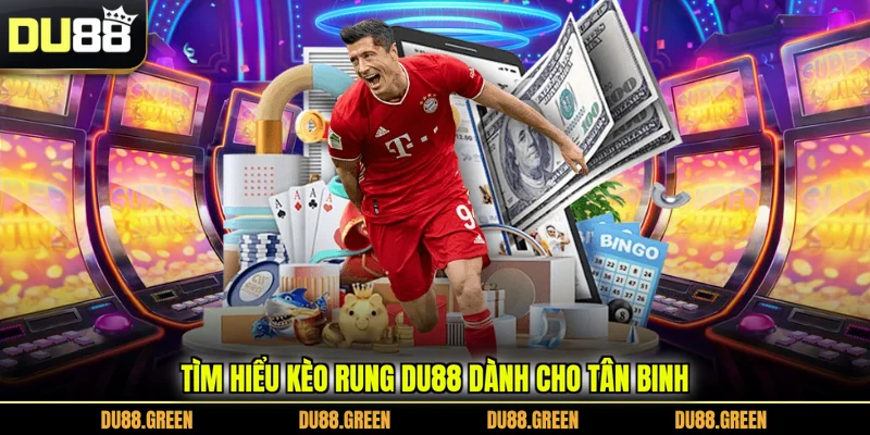 Tìm hiểu kèo rung DU88 dành cho tân binh